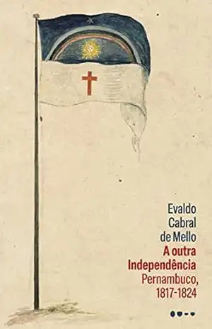 A outra Independência: Pernambuco, 1817–1824 – Evaldo Cabral de Mello