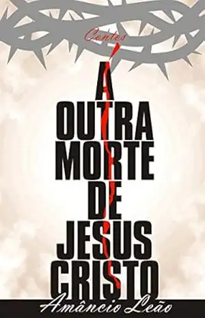 A Outra Morte de Jesus Cristo: Contos – Amâncio Leão