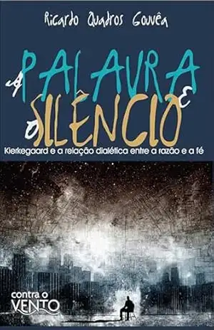 A palavra e o silêncio: kierkegaard e a relação dialética entre a razão e a fé – Ricardo Quadros Gouvea
