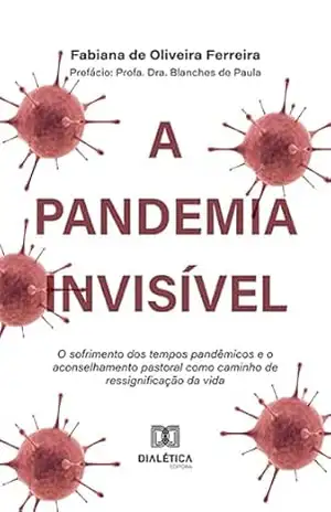 A pandemia invisível: o sofrimento dos tempos pandêmicos e o aconselhamento pastoral como caminho de ressignificação da vida – Fabiana de Oliveira Ferreira
