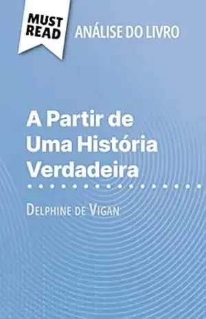 A Partir de Uma História Verdadeira de Delphine de Vigan (Análise do livro): Análise completa e resumo pormenorizado do trabalho – Lucile Lhoste