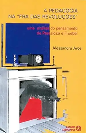 A pedagogia na “era das revoluções”: uma análise do pensamento de Pestalozzi e Froebel – Alessandra Arce