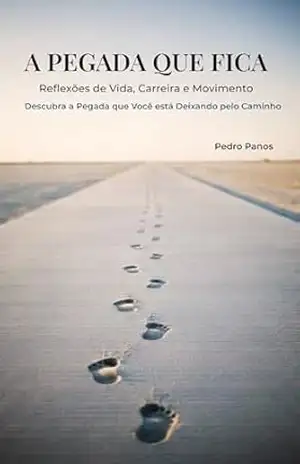 A Pegada Que Fica: Reflexões de vida, carreira e movimento para quem quer descobrir a marca que está deixando pelo caminho – Pedro Panos