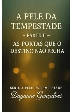 A Pele da Tempestade – Parte 2: As Portas que o Destino Não Fecha (A Pele da Tempestade – Parte I: Sob a Chuva do Primeiro Toque) – Dayanne  Gonçalves