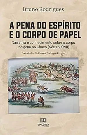 A pena do espírito e o corpo de papel: narrativa e conhecimento sobre o corpo indígena no Chaco (Século XVIII) – Bruno Rodrigues