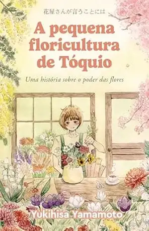 A pequena floricultura de Tóquio: Uma história sobre o poder das flores – Yukihisa Yamamoto