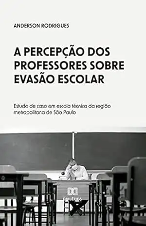 A percepção dos professores sobre evasão escolar: estudo de caso em escola técnica da região metropolitana de São Paulo – Anderson Rodrigues