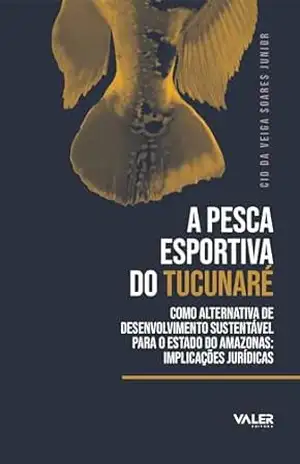 A pesca esportiva do Tucunaré: como alternativa de desenvolvimento sustentável para o Estado do Amazonas - Cid da Veiga Soares Junior