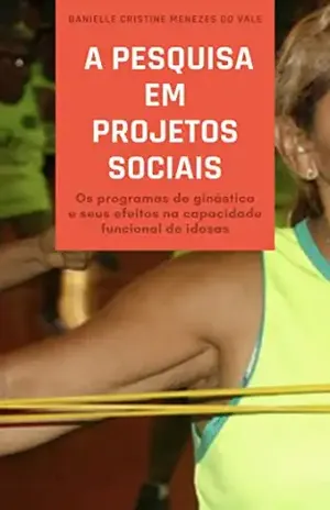 A pesquisa em projetos sociais: Os programas de ginástica e seus efeitos na capacidade funcional de idosas - Danielle Cristine Menezes do Vale