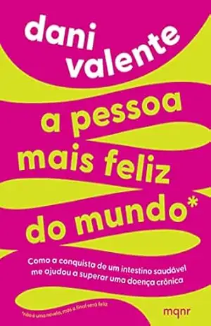 A pessoa mais feliz do mundo: Como a conquista de um intestino saudável me ajudou a superar uma doença crônica – Dani Valente