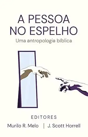 A Pessoa no Espelho: Uma antropologia bíblica - Murilo R. Melo