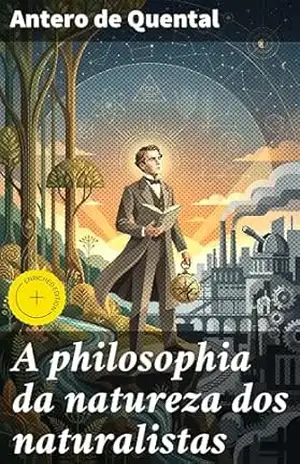 A philosophia da natureza dos naturalistas: Edição enriquecida. Reflexões filosóficas sobre a conexão entre humanidade e natureza – Antero de Quental