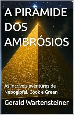 A PIRÂMIDE DOS AMBRÓSIOS: As incríveis aventuras de Nebogipfel, Cook e Green – Gerald Wartensteiner
