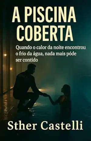 A Piscina Coberta: Quando o calor da noite encontrou o frio da água, nada mais pode ser contido – Sther Castelli