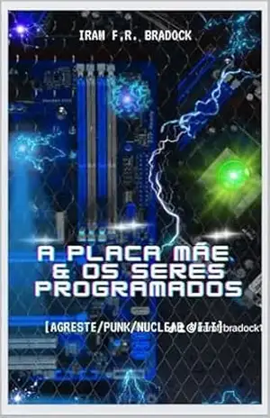 A PLACA MÃE & Os Seres Programados: [Agreste/Punk/Nuclear VIII] (AGRESTE/TUPINI/PUNK) – Iram  F. R. “Bradock”