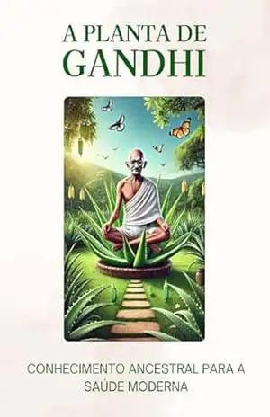 A Planta de Gandhi: Conhecimento Ancestral Para a Saúde Moderna – Gustavo Luiz Dal Cin