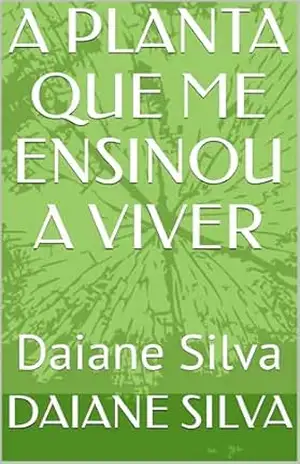 A PLANTA QUE ME ENSINOU A VIVER: Daiane Silva - DAIANE SILVA