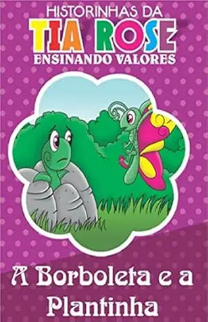 A Plantinha e a Borboleta – Historinhas da Tia Rose: Ensinando Valores – Rozenilda  Vieira