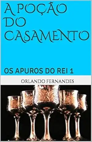 A POÇÃO DO CASAMENTO: OS APUROS DO REI 1 – Orlando Fernandes
