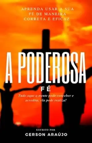 A Poderosa Fé: Esse livro é uma jornada transformadora que vai mudar sua vida e fortificar sua Fé! – Gerson Araújo