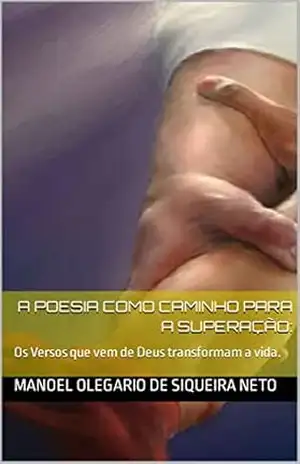 A Poesia como Caminho para a Superação:: Os Versos que vem de Deus transformam a vida. – Manoel  Olegario de Siqueira Neto