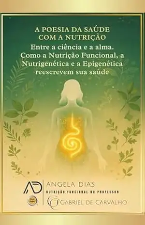 A POESIA DA SAÚDE COM A NUTRIÇÃO: Entre a ciência e a alma. Como a Nutrição Funcional, a Nutrigenética e a Epigenética reescrevem a sua saúde. – Angela  Dias