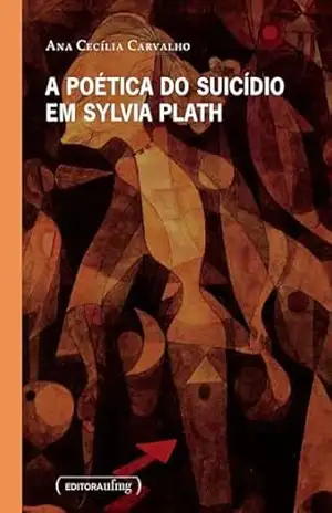 A poética do suicídio em Sylvia Plath – Ana Cecília Carvalho