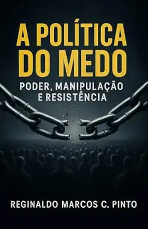 A POLÍTICA DO MEDO: PODER, MANIPULAÇÃO E RESISTÊNCIA – Reginaldo Marcos Caetano Pinto