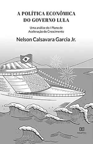 A Política Econômica do governo Lula: uma análise do I Plano de Aceleração do Crescimento - Nelson Calsavara Garcia Jr.