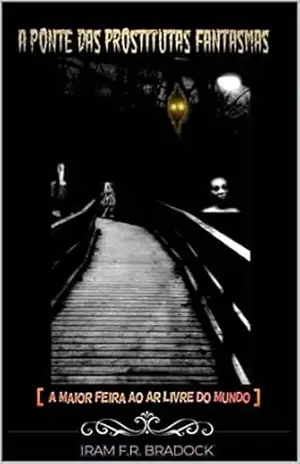A PONTE DAS PROSTITUTAS FANTASMAS: Série: ///A Maior Feira Ao Ar Livre Do Mundo/// – Iram  F. R. “Bradock”