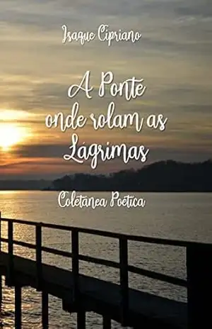 A Ponte onde rolam as Lágrimas: Coletânea Poética – Isaque Cipriano