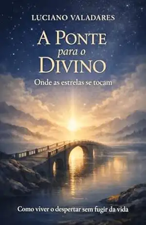 A Ponte para o Divino: Como viver o despertar sem fugir da vida (Pontes como Caminho) – Luciano Valadares