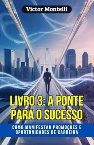 A Ponte para o Sucesso: Como manifestar promoções e oportunidades de carreira seguindo os ensinamentos de Neville Goddard (Manifestação Prática: A Série … para Criar Riqueza Consciente Livro 3) – Victor Montelli