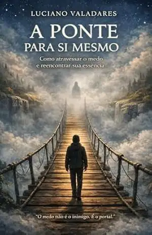 A Ponte Para Si Mesmo: Como atravessar o medo e reencontrar sua essência (Pontes como Caminho) – Luciano Valadares