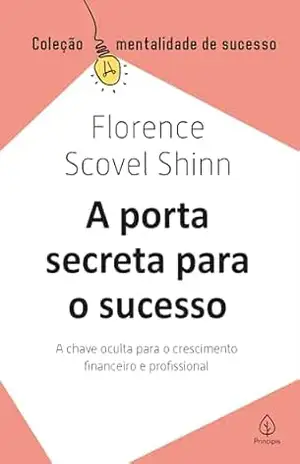 A porta secreta para o sucesso: A chave oculta para o crescimento financeiro e profissional (Mentalidade de sucesso) - Florence Scovel Shinn