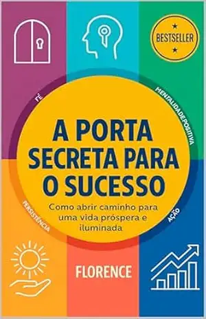 A Porta Secreta Para O Sucesso: Como Abrir Caminho Para Uma Vida Próspera E Iluminada (Crescimento Interior e Desenvolvimento Pessoal) – Florence Scovel Shinn
