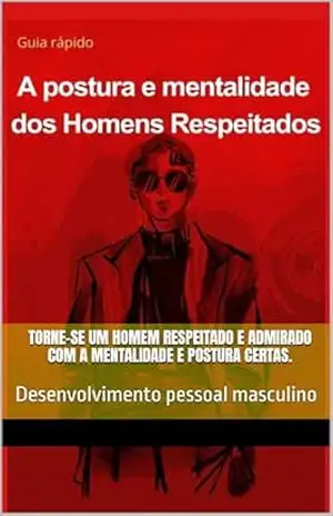 A postura e mentalidade dos Homens respeitados: O Guia Rápido e Prático para se Tornar um Líder Natural e Transformar sua Vida – Marcos Gabriel Jesus
