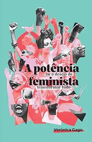 A potência feminista, ou o desejo de transformar tudo – Verónica Gago