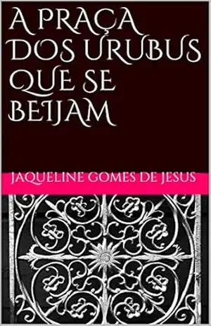 A PRAÇA DOS URUBUS QUE SE BEIJAM – Jaqueline Gomes de Jesus
