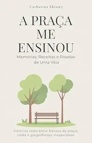 A PRAÇA ME ENSINOU: Memórias, Receitas e Risadas de Uma Véia – Catharina  Ektuwy