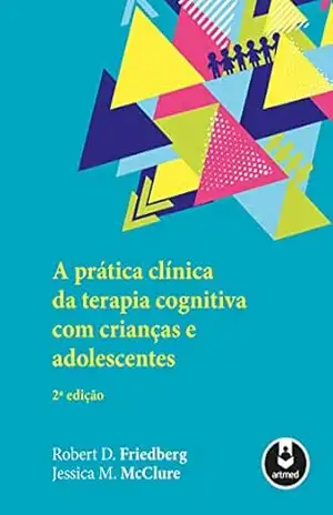 A Prática Clínica da Terapia Cognitiva com Crianças e Adolescentes - Robert D Friedberg