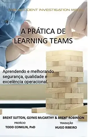 A PRÁTICA DE “LEARNING TEAMS”: Aprendendo e melhorando a segurança, qualidade e excelência operacional - Brent Sutton
