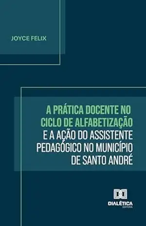 A Prática Docente no Ciclo de Alfabetização e a Ação do Assistente Pedagógico no Município de Santo André – Joyce Felix