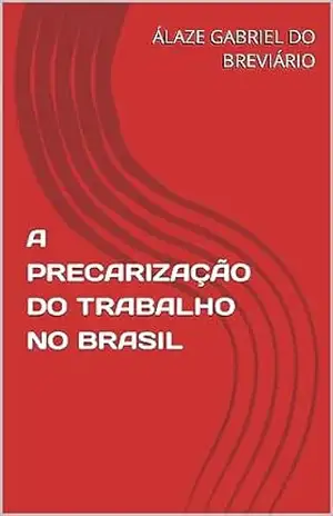 A PRECARIZAÇÃO DO TRABALHO NO BRASIL – ÁLAZE GABRIEL DO BREVIÁRIO