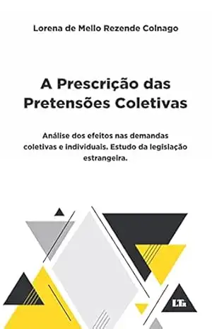 A Prescrição das Pretensões Coletivas: Análise dos efeitos nas demandas coletivas e individuais. Estudo da legislação estrangeira. – Lorena de Mello Rezende Colnago