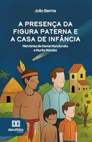 A presença da figura paterna e a casa de infância: Memórias de Daniel Munduruku e Murilo Mendes – João Barros