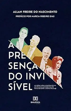 A Presença do Invisível: um olhar sobre o neoliberalismo em discursos presidenciais de Fernando Collor a Dilma Rousseff – Allan Freire do Nascimento