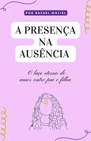 A presença na ausência: O laço eterno de amor entre pai e filha – Rafael Maciel da Silva