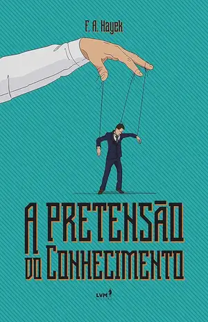 A pretensão do conhecimento - F.A. Hayek