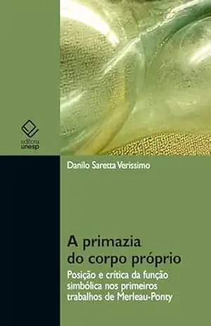 A primazia do corpo próprio: posição e crítica da função simbólica nos primeiros trabalhos de Merleau–Ponty – Danilo Saretta Verissimo